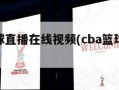 cba篮球直播在线视频(cba篮球直播高清直播)