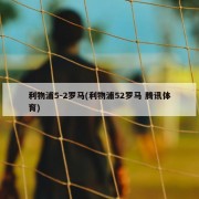 利物浦5-2罗马(利物浦52罗马 腾讯体育)