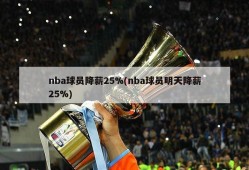 nba球员降薪25%(nba球员明天降薪25%)