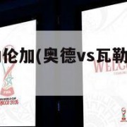 奥德vs瓦勒伦加(奥德vs瓦勒伦加结果算不算让胜)