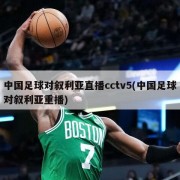 中国足球对叙利亚直播cctv5(中国足球对叙利亚重播)