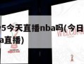 cctv5今天直播nba吗(今日cctv5nba直播)