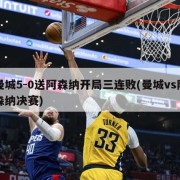 曼城5-0送阿森纳开局三连败(曼城vs阿森纳决赛)