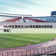 nba季后赛得分(nba季后赛得分榜历史排名)