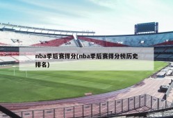 nba季后赛得分(nba季后赛得分榜历史排名)