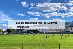 2014世界杯阿根廷阵容(2014世界杯 阿根廷阵容)