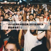 2021欧洲杯决赛结果(2021欧洲杯决赛结果谁赢了)