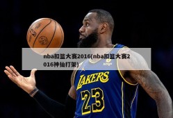 nba扣篮大赛2016(nba扣篮大赛2016神仙打架)