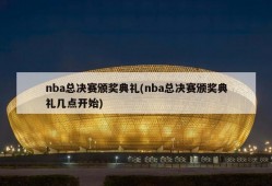 nba总决赛颁奖典礼(nba总决赛颁奖典礼几点开始)