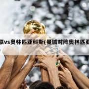 曼联vs奥林匹亚科斯(曼城对阵奥林匹亚科斯)