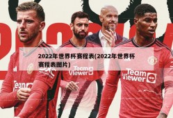 2022年世界杯赛程表(2022年世界杯赛程表图片)