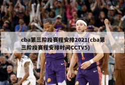 cba第三阶段赛程安排2021(cba第三阶段赛程安排时间CCTV5)