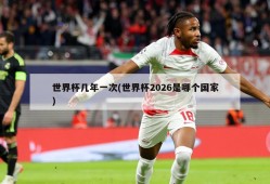 世界杯几年一次(世界杯2026是哪个国家)