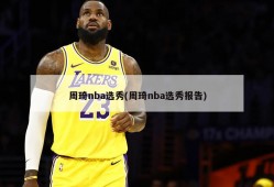 周琦nba选秀(周琦nba选秀报告)