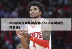 nba搞笑视频集锦高清(nba搞笑瞬间视频集锦)