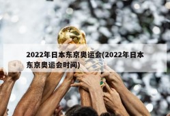 2022年日本东京奥运会(2022年日本东京奥运会时间)