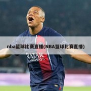 nba篮球比赛直播(NBA篮球比赛直播)