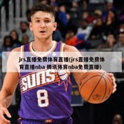 jrs直播免费体育直播(jrs直播免费体育直播nba 腾讯体育nba免费直播)