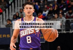 jrs直播免费体育直播(jrs直播免费体育直播nba 腾讯体育nba免费直播)