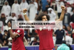 世界杯2021赛程时间表(世界杯2021赛程时间表4强)