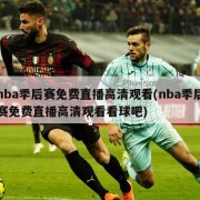 nba季后赛免费直播高清观看(nba季后赛免费直播高清观看看球吧)