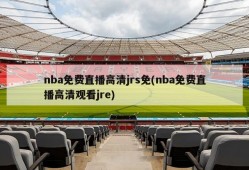 nba免费直播高清jrs免(nba免费直播高清观看jre)