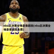 nba总决赛全场录像回放(nba总决赛全场录像回放免费)