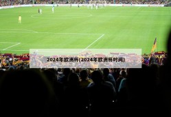 2024年欧洲杯(2024年欧洲杯时间)