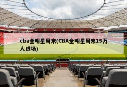 cba全明星周末(CBA全明星周末15万人进场)