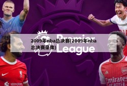 2009年nba总决赛(2009年nba总决赛录像)