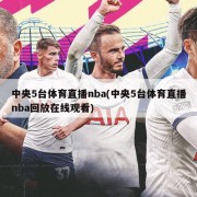 中央5台体育直播nba(中央5台体育直播nba回放在线观看)