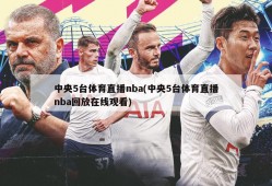 中央5台体育直播nba(中央5台体育直播nba回放在线观看)