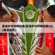 亚洲乒乓球锦标赛(亚洲乒乓球锦标赛2023男单冠军)