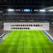 cctv5体育直播在线观看(直播吧cctv5体育直播在线观看)