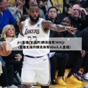 jrs直播(无插件)腾讯体育360(jrs直播无插件腾讯体育nba人人直播)