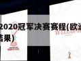 ***2020冠军决赛赛程(***2020决赛结果)