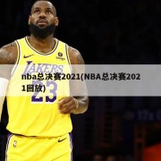 nba总决赛2021(NBA总决赛2021回放)