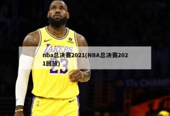 nba总决赛2021(NBA总决赛2021回放)